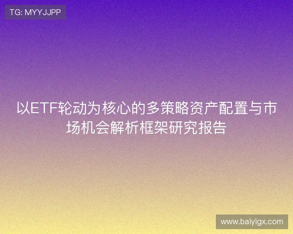 以ETF轮动为核心的多策略资产配置与市场机会解析框架研究报告